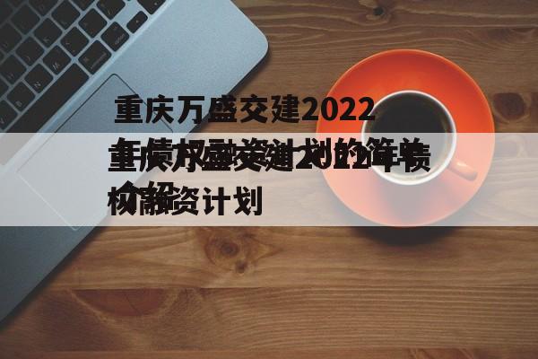 重庆万盛交建2022年债权融资计划的简单介绍