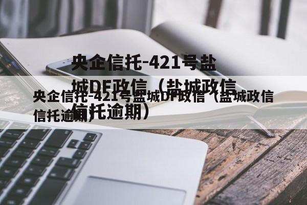 央企信托-421号盐城DF政信（盐城政信信托逾期）