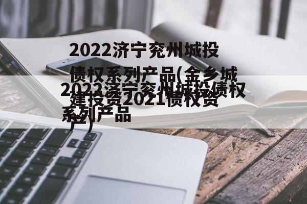 2022济宁兖州城投债权系列产品(金乡城建投资2021债权资产)