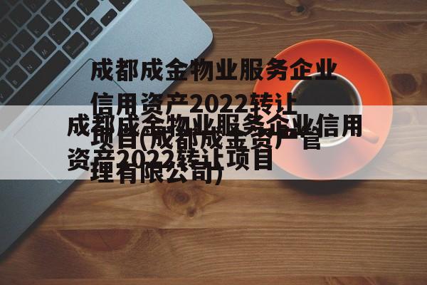 成都成金物业服务企业信用资产2022转让项目(成都成金资产管理有限公司)