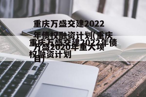 重庆万盛交建2022年债权融资计划(重庆万盛2020年重大项目)