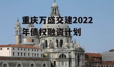 重庆万盛交建2022年债权融资计划