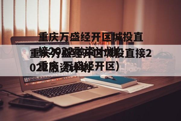 重庆万盛经开区城投直接2022融资计划(重庆 万盛经开区)