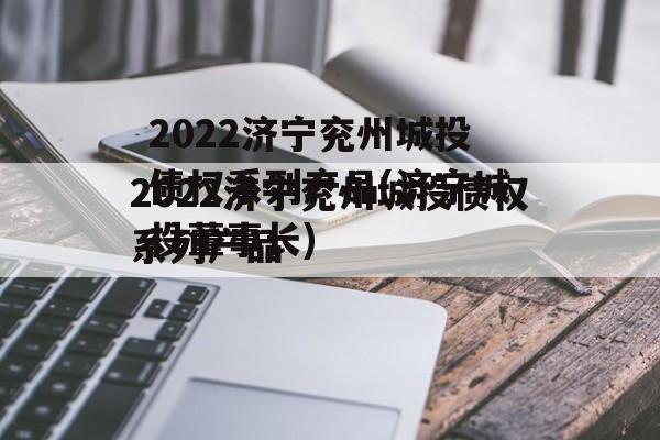 2022济宁兖州城投债权系列产品(济宁城投董事长)