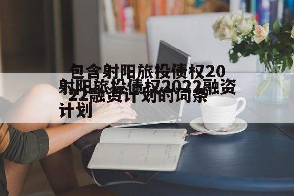 包含射阳旅投债权2022融资计划的词条