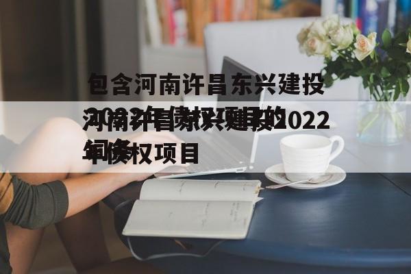 包含河南许昌东兴建投2022年债权项目的词条