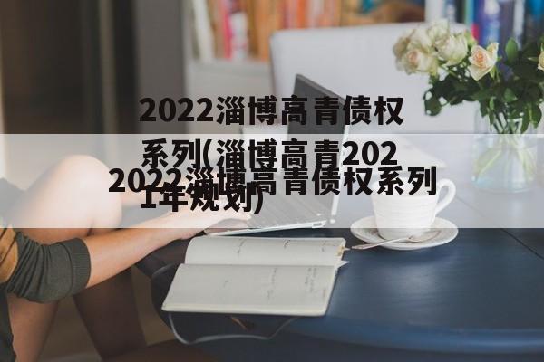 2022淄博高青债权系列(淄博高青2021年规划)