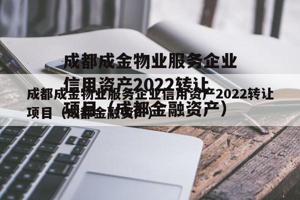 成都成金物业服务企业信用资产2022转让项目（成都金融资产）