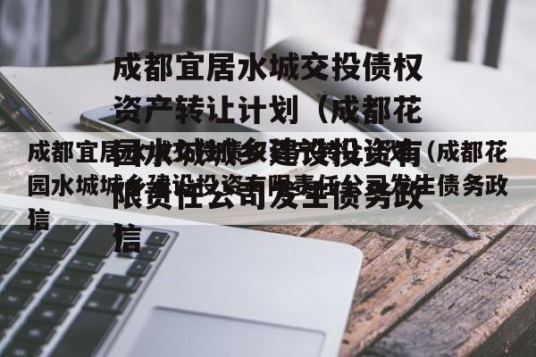 成都宜居水城交投债权资产转让计划（成都花园水城城乡建设投资有限责任公司发生债务政信
）