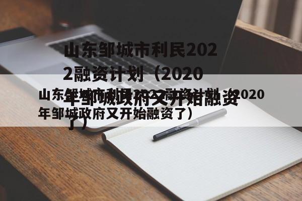 山东邹城市利民2022融资计划（2020年邹城政府又开始融资了）