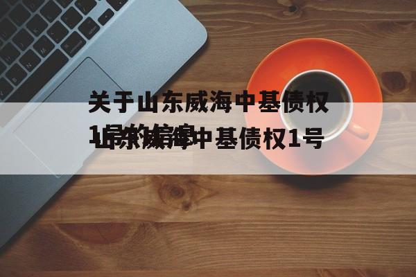 关于山东威海中基债权1号的信息