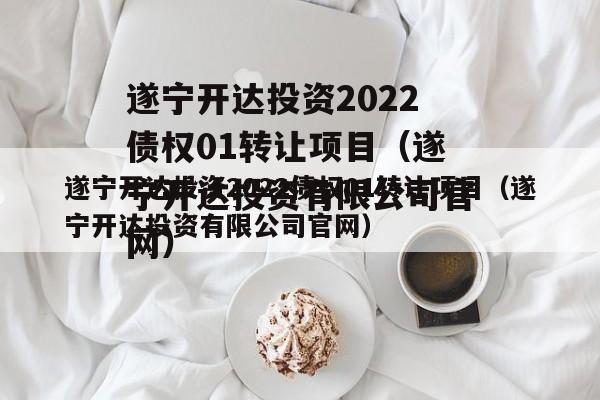 遂宁开达投资2022债权01转让项目（遂宁开达投资有限公司官网）