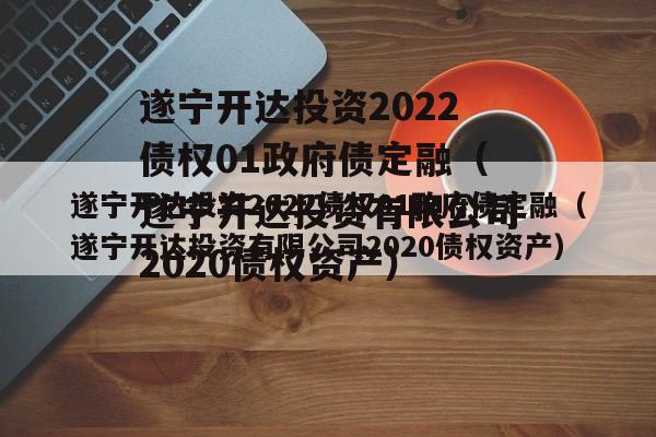 遂宁开达投资2022债权01政府债定融（遂宁开达投资有限公司2020债权资产）