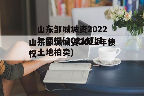 山东邹城城资2022年债权(2021邹城土地拍卖)