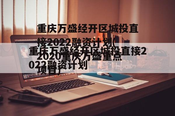 重庆万盛经开区城投直接2022融资计划(2020重庆万盛重点项目)