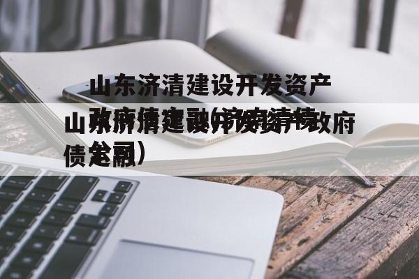 山东济清建设开发资产政府债定融(济南清债公司)