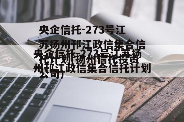 央企信托-273号江苏扬州邗江政信集合信托计划(扬州信托投资公司)