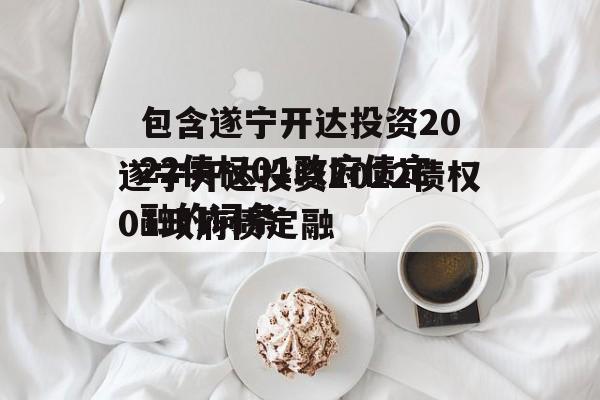 包含遂宁开达投资2022债权01政府债定融的词条