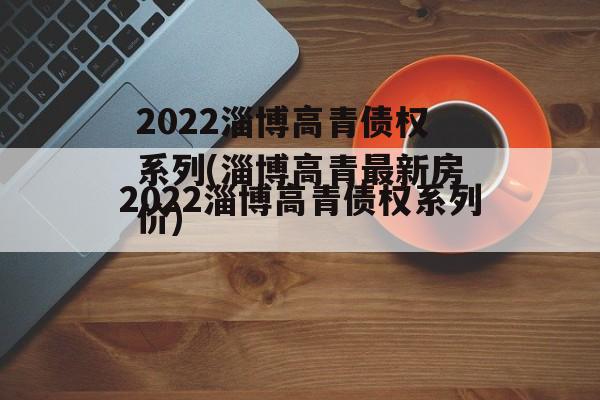 2022淄博高青债权系列(淄博高青最新房价)