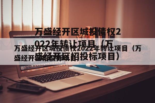 万盛经开区城投债权2022年转让项目（万盛经开区招投标项目）