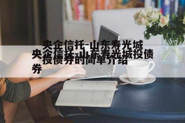 央企信托-山东寿光城投债券的简单介绍