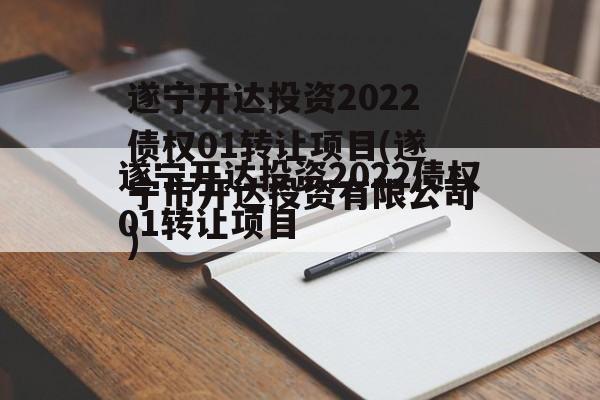 遂宁开达投资2022债权01转让项目(遂宁市开达投资有限公司)