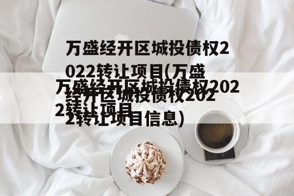 万盛经开区城投债权2022转让项目(万盛经开区城投债权2022转让项目信息)