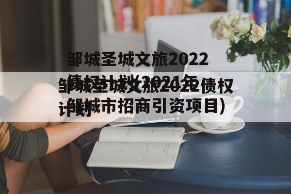 邹城圣城文旅2022债权计划(2021年邹城市招商引资项目)