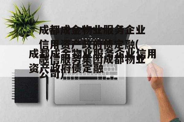 成都成金物业服务企业信用资产政府债定融(融信服务集团成都物业公司)