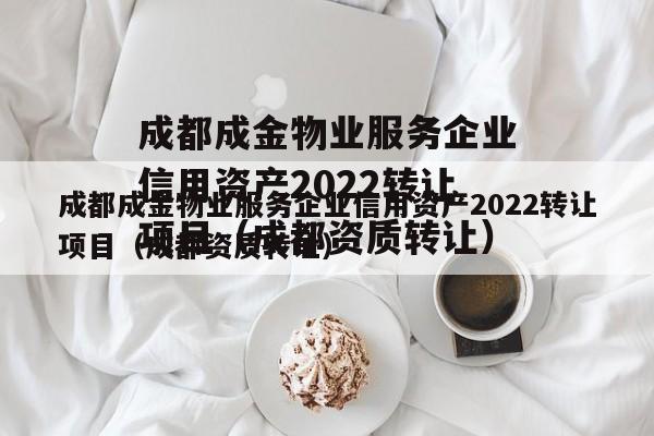 成都成金物业服务企业信用资产2022转让项目（成都资质转让）