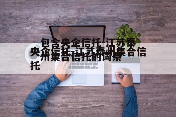 包含央企信托-江苏泰州集合信托的词条