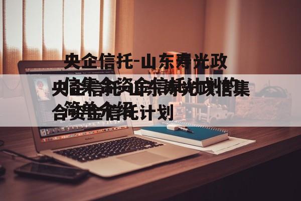 央企信托-山东寿光政信集合资金信托计划的简单介绍