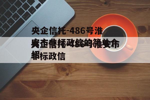 央企信托-486号淮安市非标政信的简单介绍