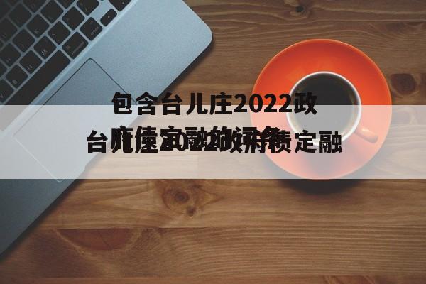 包含台儿庄2022政府债定融的词条