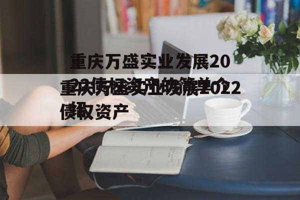 重庆万盛实业发展2022债权资产的简单介绍