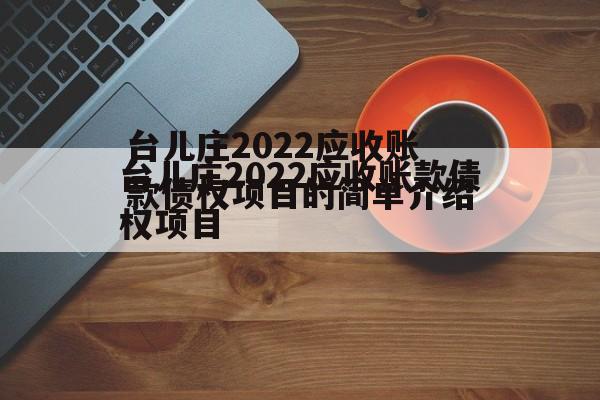 台儿庄2022应收账款债权项目的简单介绍