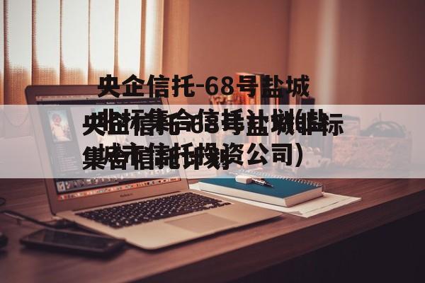 央企信托-68号盐城非标集合信托计划(盐城市信托投资公司)