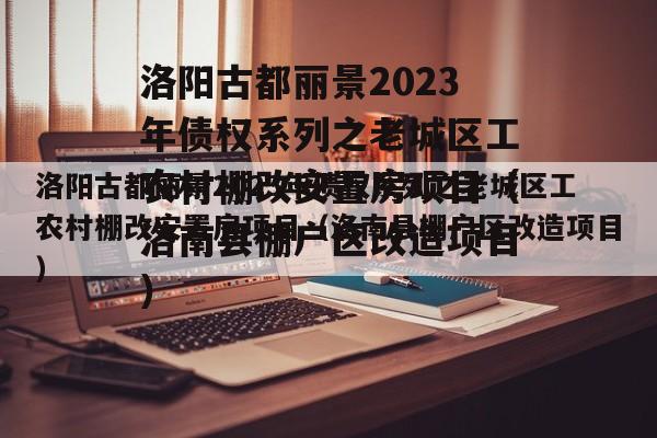 洛阳古都丽景2023年债权系列之老城区工农村棚改安置房项目（洛南县棚户区改造项目）