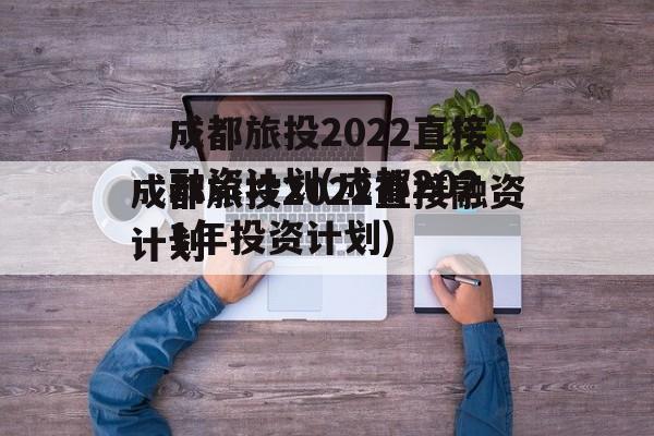 成都旅投2022直接融资计划(成都2021年投资计划)
