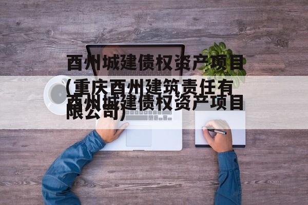 酉州城建债权资产项目(重庆酉州建筑责任有限公司)