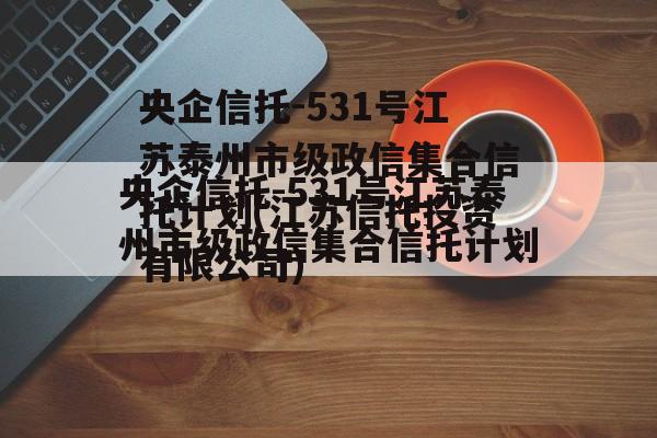 央企信托-531号江苏泰州市级政信集合信托计划(江苏信托投资有限公司)