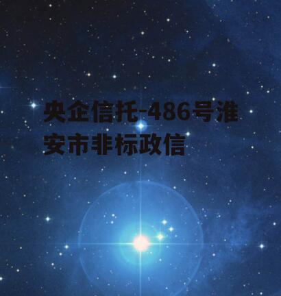 央企信托-486号淮安市非标政信
