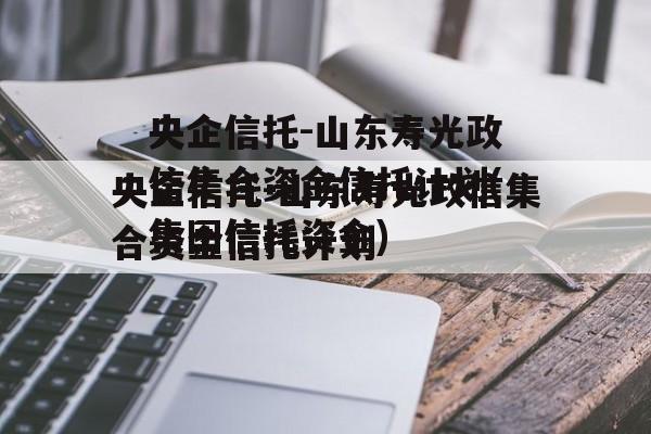 央企信托-山东寿光政信集合资金信托计划(集团信托资金)