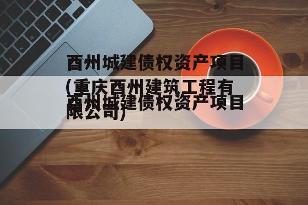 酉州城建债权资产项目(重庆酉州建筑工程有限公司)
