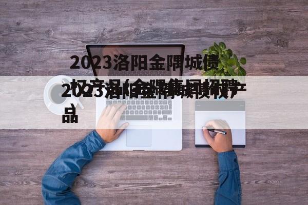 2023洛阳金隅城债权产品(金隅集团招聘)