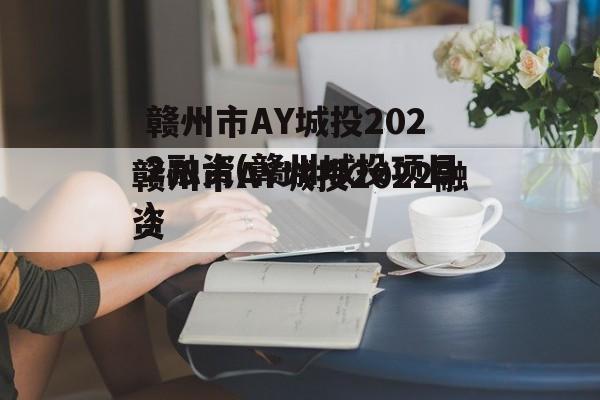 赣州市AY城投2022融资(赣州城投项目)