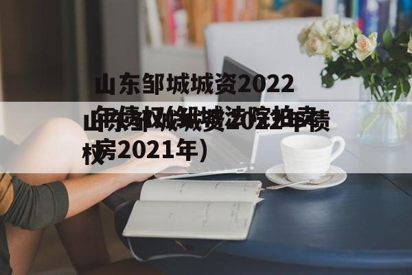 山东邹城城资2022年债权(邹城法院拍卖房2021年)