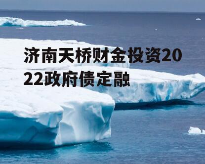 济南天桥财金投资2022政府债定融