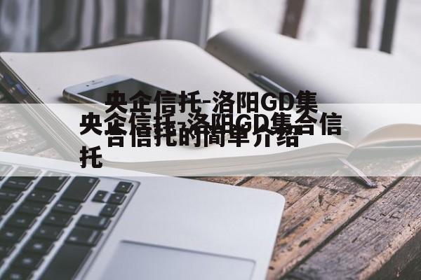 央企信托-洛阳GD集合信托的简单介绍