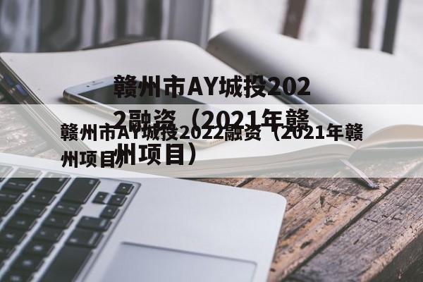 赣州市AY城投2022融资（2021年赣州项目）